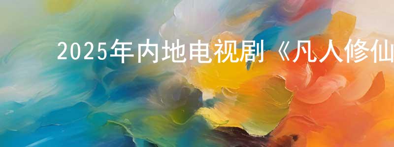 ﻿蔡仰颜的动漫综艺大全,﻿2025年内地电视剧《凡人修仙传》第30集[国语字幕]迅雷下载_电影天堂